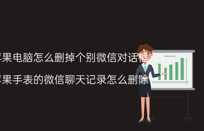 苹果电脑怎么删掉个别微信对话框 苹果手表的微信聊天记录怎么删除？